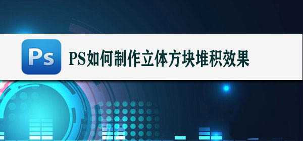 ps怎么快速设计三维立体的方块堆积效果?