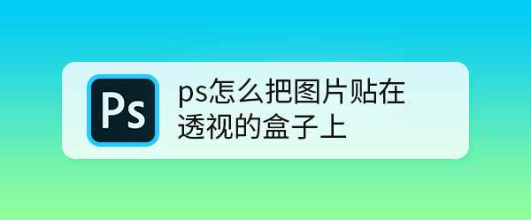 ps给透视盒子添加贴图效果? ps包装盒贴图的技巧